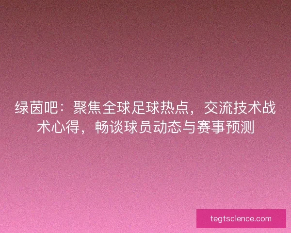 绿茵吧：聚焦全球足球热点，交流技术战术心得，畅谈球员动态与赛事预测