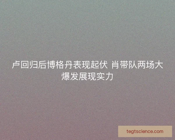 卢回归后博格丹表现起伏 肖带队两场大爆发展现实力