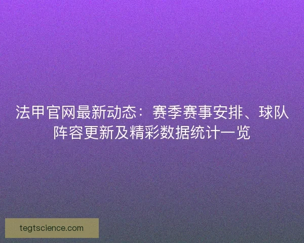 法甲官网最新动态：赛季赛事安排、球队阵容更新及精彩数据统计一览