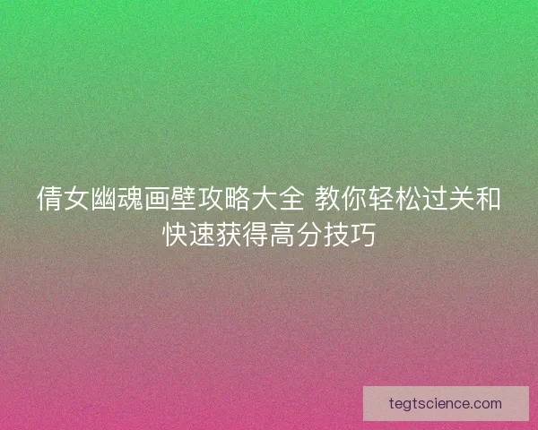 倩女幽魂画壁攻略大全 教你轻松过关和快速获得高分技巧