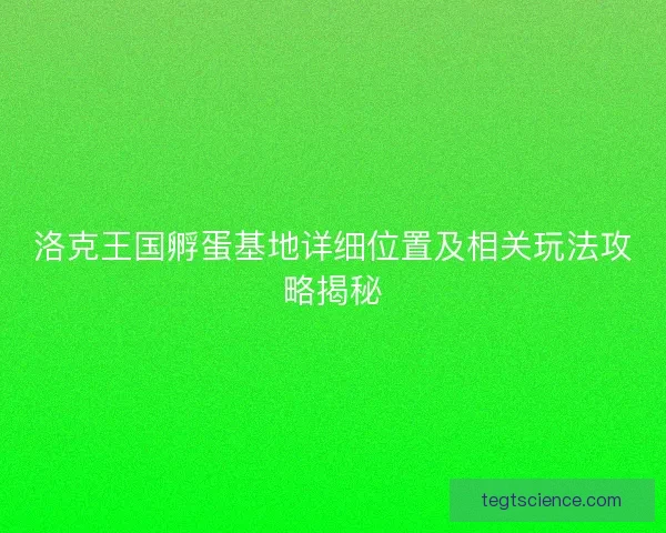 洛克王国孵蛋基地详细位置及相关玩法攻略揭秘