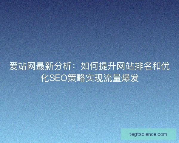 爱站网最新分析：如何提升网站排名和优化SEO策略实现流量爆发