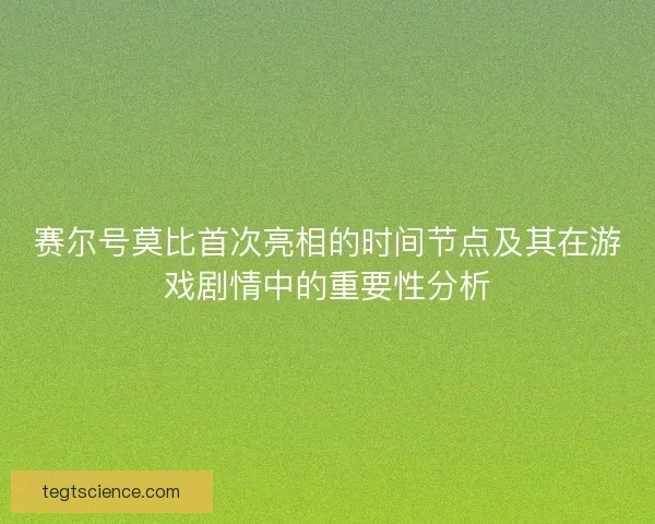 赛尔号莫比首次亮相的时间节点及其在游戏剧情中的重要性分析