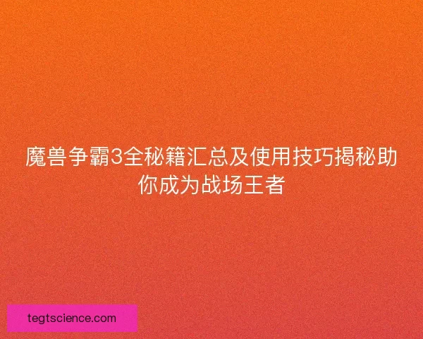 魔兽争霸3全秘籍汇总及使用技巧揭秘助你成为战场王者