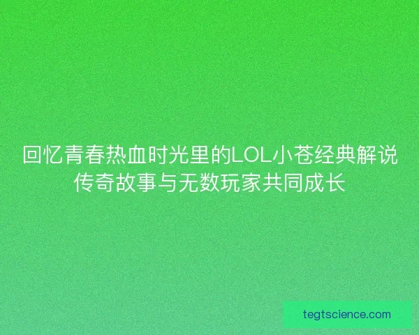回忆青春热血时光里的LOL小苍经典解说传奇故事与无数玩家共同成长