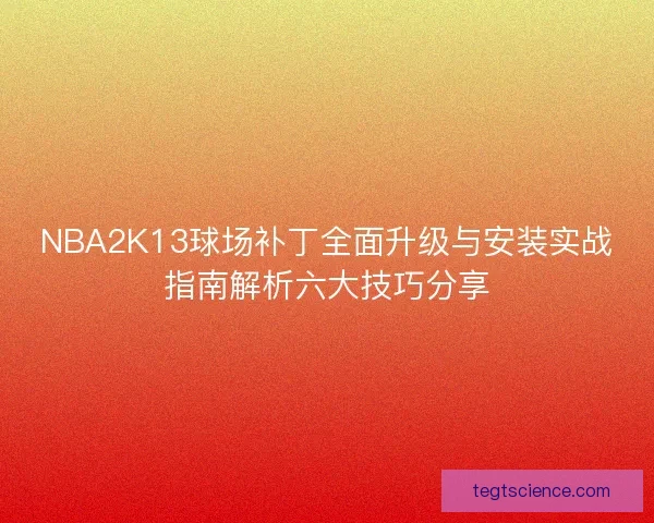 NBA2K13球场补丁全面升级与安装实战指南解析六大技巧分享