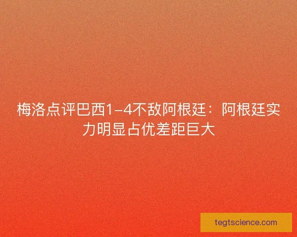梅洛点评巴西1-4不敌阿根廷：阿根廷实力明显占优差距巨大
