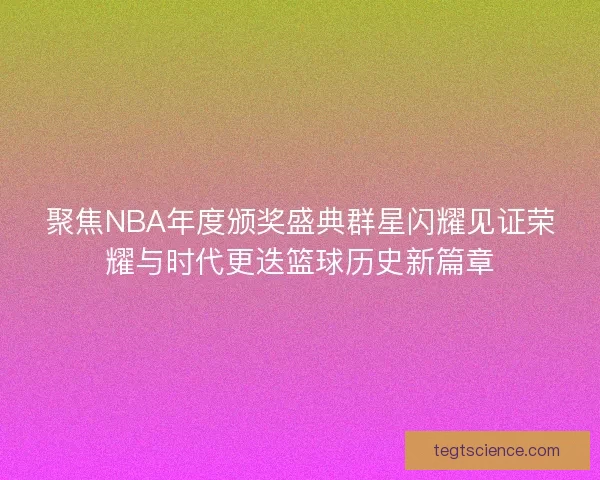 聚焦NBA年度颁奖盛典群星闪耀见证荣耀与时代更迭篮球历史新篇章