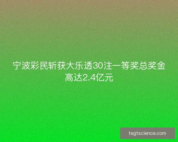 宁波彩民斩获大乐透30注一等奖总奖金高达2.4亿元