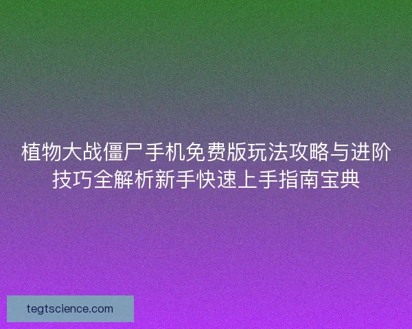 植物大战僵尸手机免费版玩法攻略与进阶技巧全解析新手快速上手指南宝典