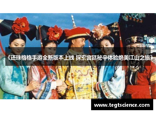 《还珠格格手游全新版本上线 探索宫廷秘辛体验绝美江山之旅》