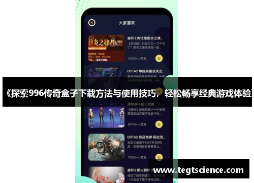《探索996传奇盒子下载方法与使用技巧，轻松畅享经典游戏体验》