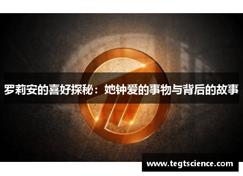 罗莉安的喜好探秘：她钟爱的事物与背后的故事