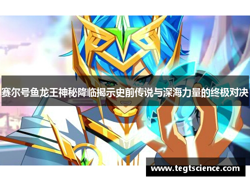 赛尔号鱼龙王神秘降临揭示史前传说与深海力量的终极对决